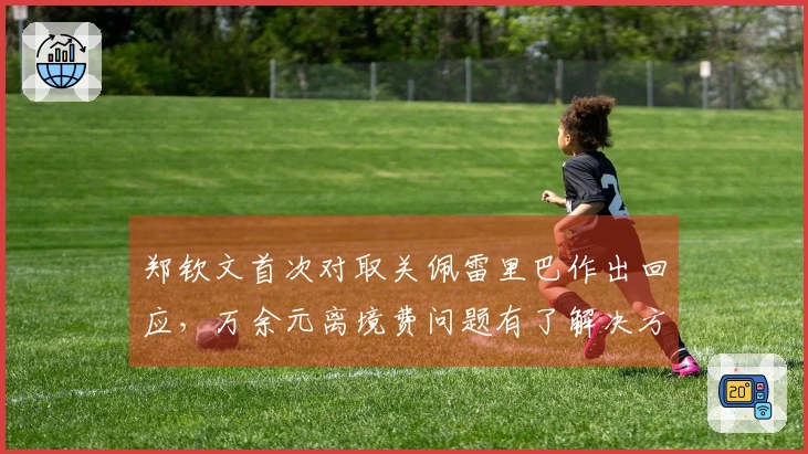 郑钦文首次对取关佩雷里巴作出回应，万余元离境费问题有了解决方案