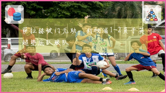 萨拉赫破门无助，利物浦1-2负于英超垫底队狼队