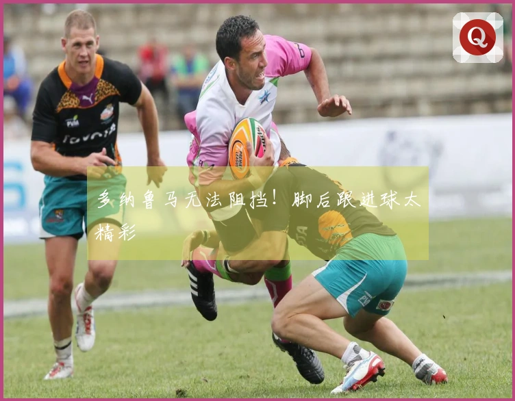 多纳鲁马无法阻挡！脚后跟进球太精彩