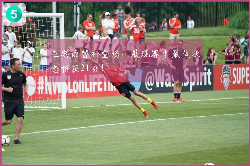 王思雨替补登场，展现赛季最佳状态斩获21分！