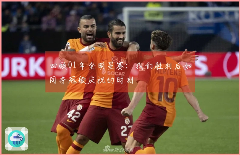 回顾01年全明星赛：我们胜利后如同夺冠般庆祝的时刻