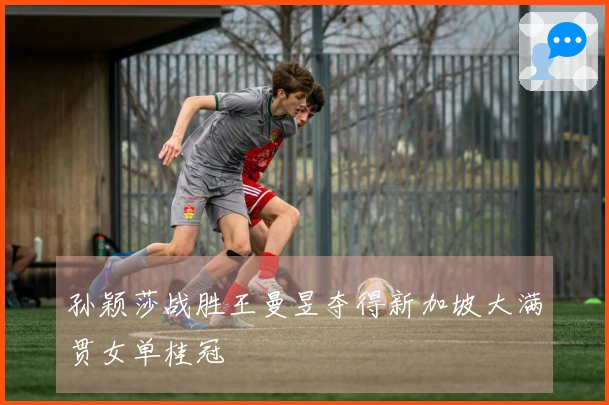 孙颖莎战胜王曼昱夺得新加坡大满贯女单桂冠