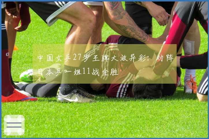 中国女乒27岁王牌大放异彩：对阵日本乒一姐11战全胜