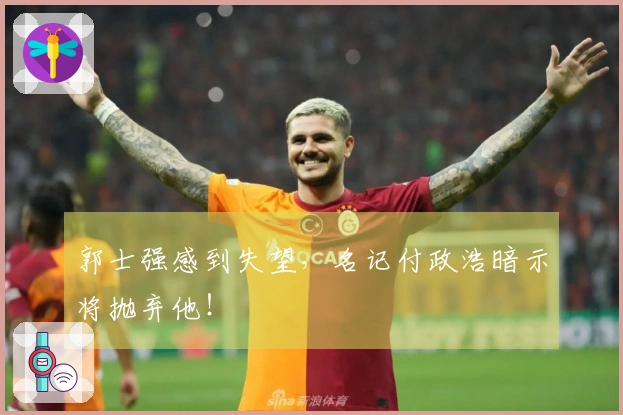 郭士强感到失望，名记付政浩暗示将抛弃他！