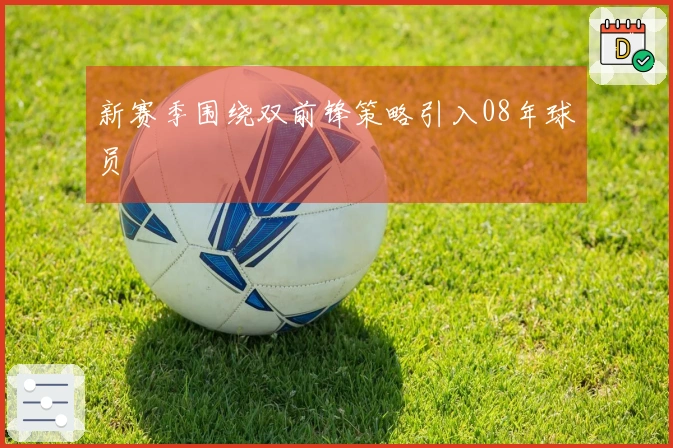 新赛季围绕双前锋策略引入08年球员