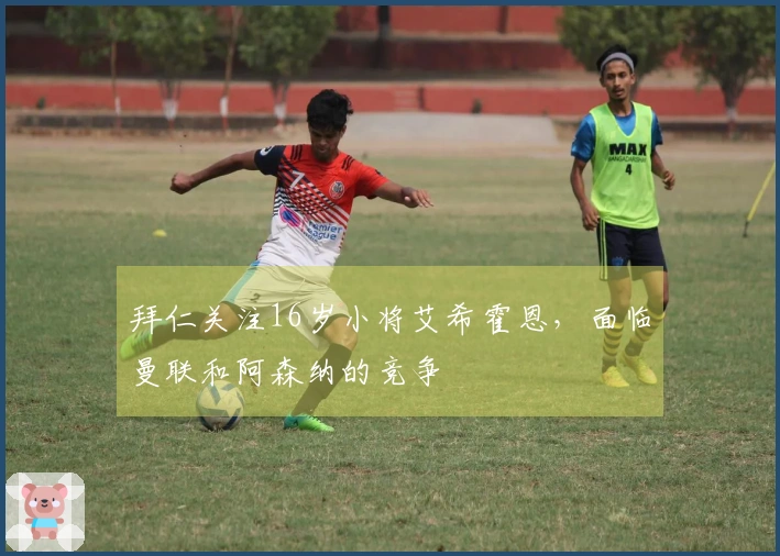 拜仁关注16岁小将艾希霍恩，面临曼联和阿森纳的竞争
