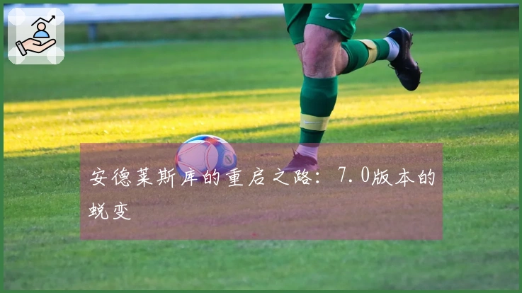 安德莱斯库的重启之路：7.0版本的蜕变