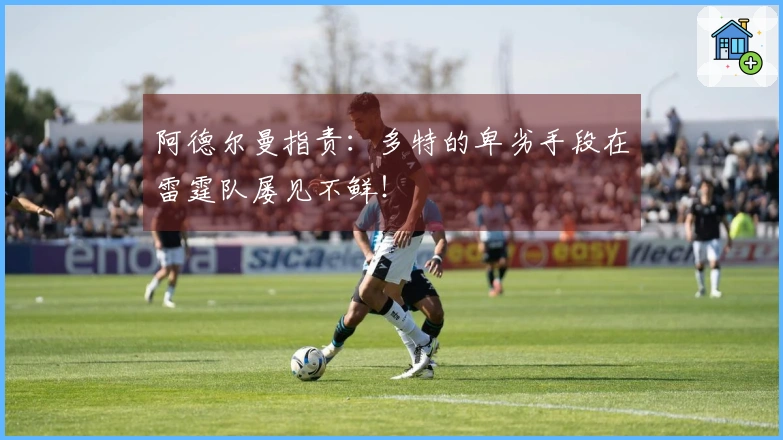阿德尔曼指责：多特的卑劣手段在雷霆队屡见不鲜！