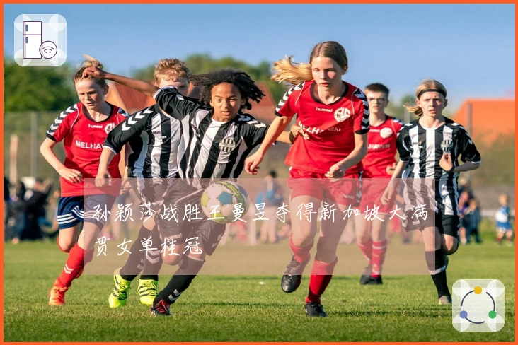 孙颖莎战胜王曼昱夺得新加坡大满贯女单桂冠